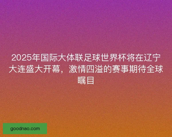 2025年国际大体联足球世界杯将在辽宁大连盛大开幕，激情四溢的赛事期待全球瞩目