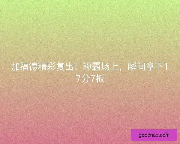 加福德精彩复出！称霸场上，瞬间拿下17分7板