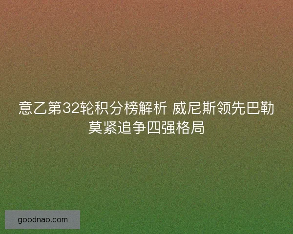 意乙第32轮积分榜解析 威尼斯领先巴勒莫紧追争四强格局